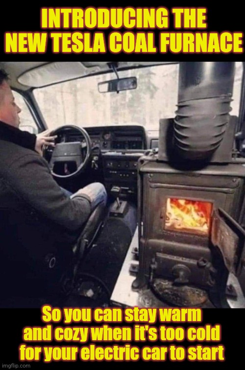 Electric Car Heater | INTRODUCING THE NEW TESLA COAL FURNACE; So you can stay warm and cozy when it's too cold for your electric car to start | image tagged in electric,cars,tesla,coal,furnace,funny stuff | made w/ Imgflip meme maker