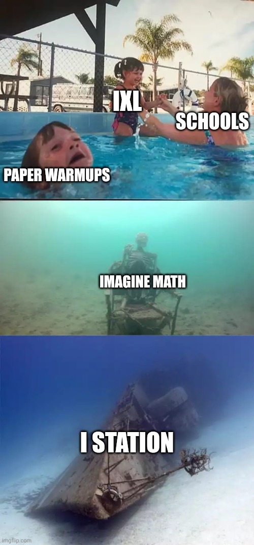 Kid drowning extended | IXL; SCHOOLS; PAPER WARMUPS; IMAGINE MATH; I STATION | image tagged in kid drowning extended | made w/ Imgflip meme maker