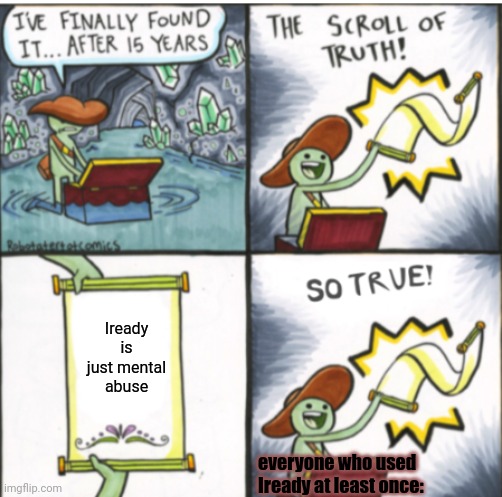 The Scroll of Truth | Iready is just mental abuse; everyone who used Iready at least once: | image tagged in the scroll of truth | made w/ Imgflip meme maker