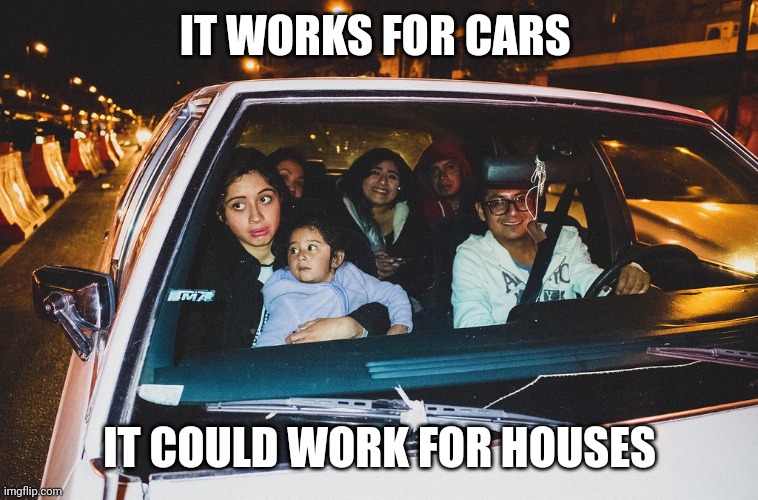 IT WORKS FOR CARS IT COULD WORK FOR HOUSES | made w/ Imgflip meme maker