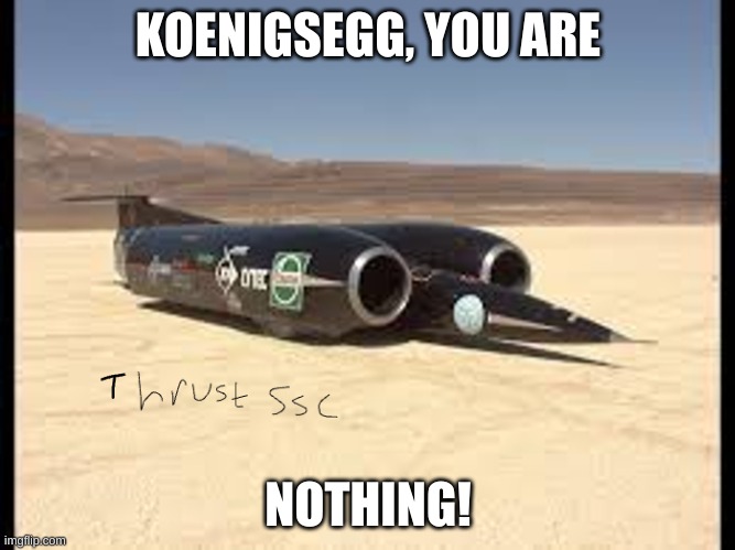 ThrustSSCvsKoenigsegg | KOENIGSEGG, YOU ARE; NOTHING! | image tagged in thrustsscvskoenigsegg | made w/ Imgflip meme maker