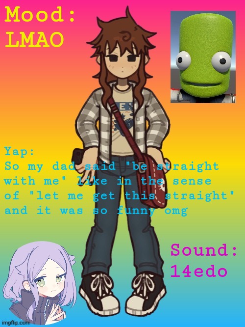 Epilektoi Announcement 2.1 | Mood:
LMAO; Yap:
So my dad said "be straight
with me" like in the sense
of "let me get this straight"
and it was so funny omg; Sound:
14edo | image tagged in epilektoi announcement 2 1 | made w/ Imgflip meme maker