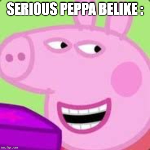 Serious Peppa... | SERIOUS PEPPA BELIKE : | image tagged in peppa,peppa pig,seriously | made w/ Imgflip meme maker