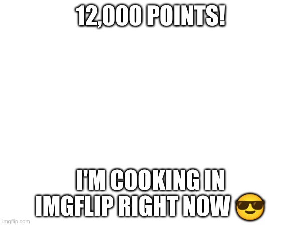 12,000 Points! | 12,000 POINTS! I'M COOKING IN IMGFLIP RIGHT NOW 😎 | image tagged in geometrylemmy,imgflip points,let's go,12000,yay,you've been trolled | made w/ Imgflip meme maker