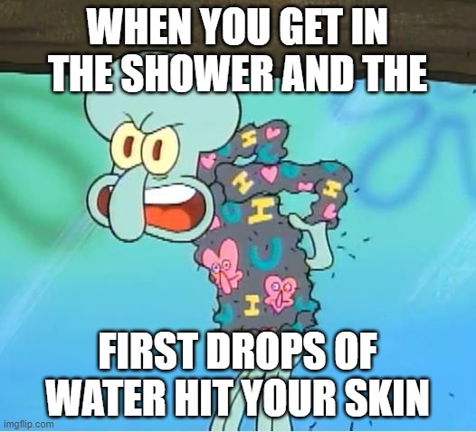 Especially on your nose, it itches like crazy. | WHEN YOU GET IN THE SHOWER AND THE; FIRST DROPS OF WATER HIT YOUR SKIN | image tagged in little bit itchy,shower,squidward,relatable | made w/ Imgflip meme maker