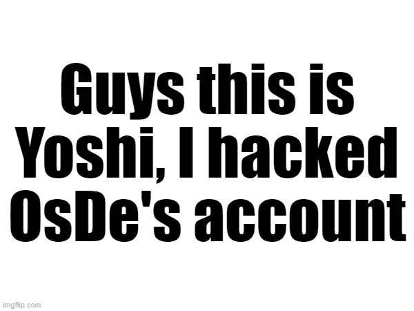Guys this is Yoshi, I hacked OsDe's account | made w/ Imgflip meme maker