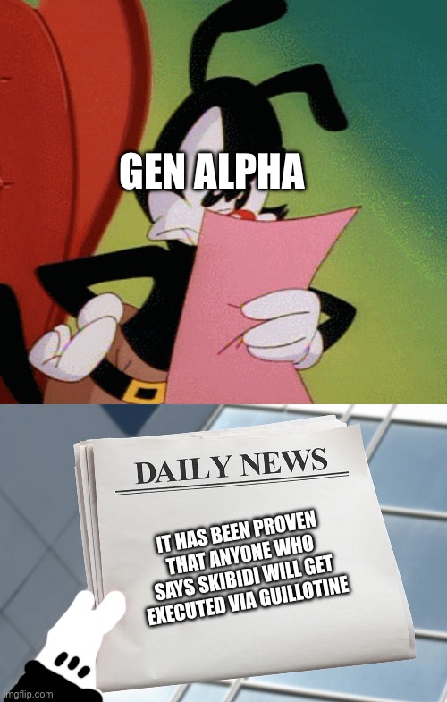 GEN ALPHA; IT HAS BEEN PROVEN THAT ANYONE WHO SAYS SKIBIDI WILL GET EXECUTED VIA GUILLOTINE | image tagged in yakko pissed at whatever the hell he's reading,blank daily news paper custom headline template | made w/ Imgflip meme maker
