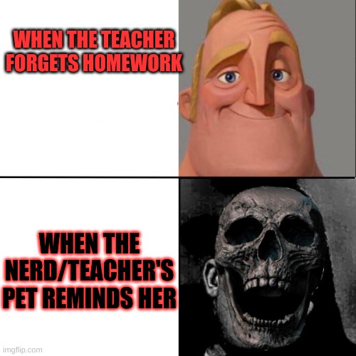 Mr. Incredible happy/horror | WHEN THE TEACHER FORGETS HOMEWORK; WHEN THE NERD/TEACHER'S PET REMINDS HER | image tagged in mr incredible happy/horror | made w/ Imgflip meme maker