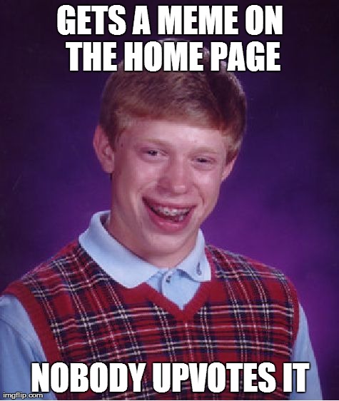 Bad Luck Brian | GETS A MEME ON THE HOME PAGE NOBODY UPVOTES IT | image tagged in memes,bad luck brian | made w/ Imgflip meme maker