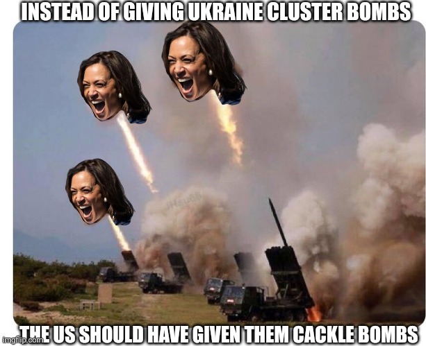 Russia would surrender immediately! | INSTEAD OF GIVING UKRAINE CLUSTER BOMBS; THE US SHOULD HAVE GIVEN THEM CACKLE BOMBS | image tagged in russia,russo-ukrainian war,ukraine,military industrial complex,weapons,kamala harris | made w/ Imgflip meme maker