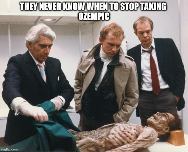 Ozempic | THEY NEVER KNOW WHEN TO STOP TAKING 
OZEMPIC | image tagged in funny | made w/ Imgflip meme maker