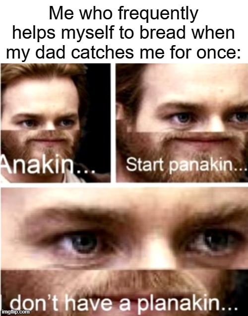 Just plain white bread. 4 slices of plain white bread by themselves. Eat the crusts, make the rest into a bread ball and eat tha | Me who frequently helps myself to bread when my dad catches me for once: | image tagged in anakin start panakin,bread | made w/ Imgflip meme maker