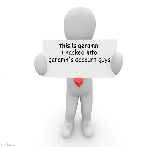 frfr ong | this is geramn, i hacked into geramn's account guys | image tagged in man holding sign | made w/ Imgflip meme maker