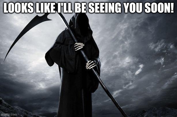 Death | LOOKS LIKE I'LL BE SEEING YOU SOON! | image tagged in death | made w/ Imgflip meme maker