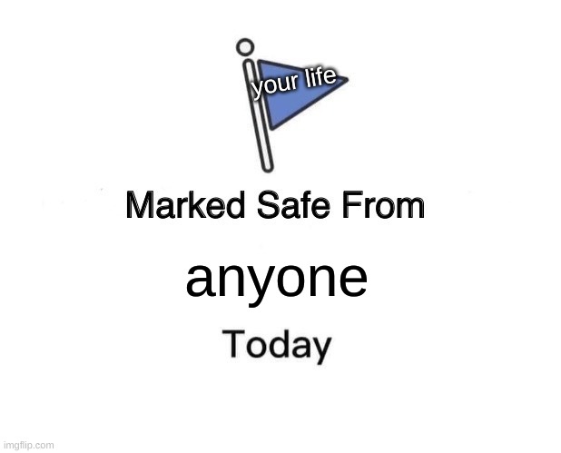 marked safe from ur life | your life; anyone | image tagged in memes,marked safe from | made w/ Imgflip meme maker