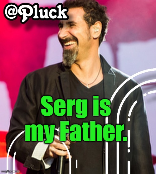 Proof I'm @Pluck https://imgflip.com/gif/93t3xn | Serg is my Father. | image tagged in pluck s official announcement | made w/ Imgflip meme maker