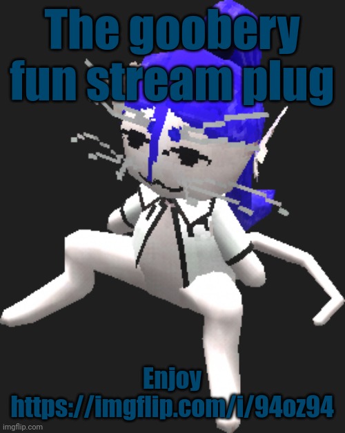 https://imgflip.com/i/94oz94 | The goobery fun stream plug; Enjoy
https://imgflip.com/i/94oz94 | image tagged in blue ariral plush | made w/ Imgflip meme maker