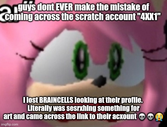 D: | guys dont EVER make the mistake of coming across the scratch account "4XX1"; I lost BRAINCELLS looking at their profile. 
Literally was sesrxhing something for art and came across the link to their acxount 💀💀😭 | image tagged in d | made w/ Imgflip meme maker