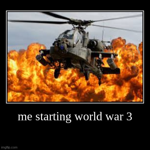 me starting world war 3 | | image tagged in funny,demotivationals | made w/ Imgflip demotivational maker