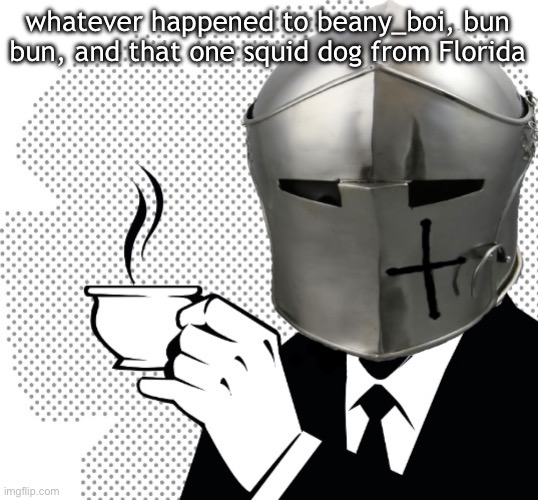 Coffee Crusader | whatever happened to beany_boi, bun bun, and that one squid dog from Florida | image tagged in coffee crusader | made w/ Imgflip meme maker