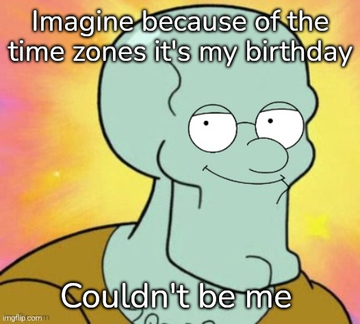 Squiter Griffard | Imagine because of the time zones it's my birthday; Couldn't be me | image tagged in squiter griffard | made w/ Imgflip meme maker