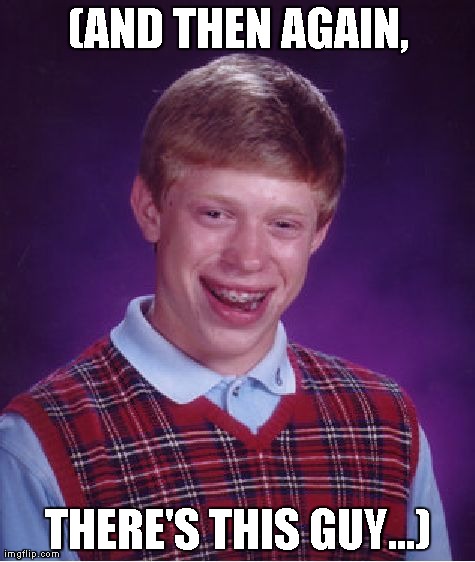 Bad Luck Brian Meme | (AND THEN AGAIN, THERE'S THIS GUY...) | image tagged in memes,bad luck brian | made w/ Imgflip meme maker