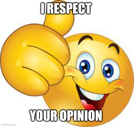 I RESPECT YOUR OPINION | image tagged in thumbs up emoji | made w/ Imgflip meme maker