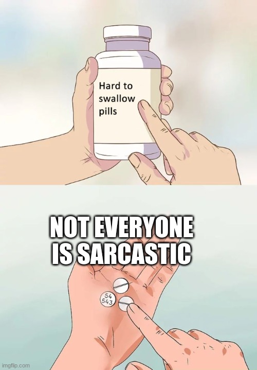 Hard To Swallow Pills | NOT EVERYONE IS SARCASTIC | image tagged in memes,hard to swallow pills | made w/ Imgflip meme maker