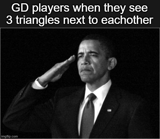 We will never forget about your trippy triples | GD players when they see 3 triangles next to eachother | image tagged in obama-salute,geometry dash | made w/ Imgflip meme maker