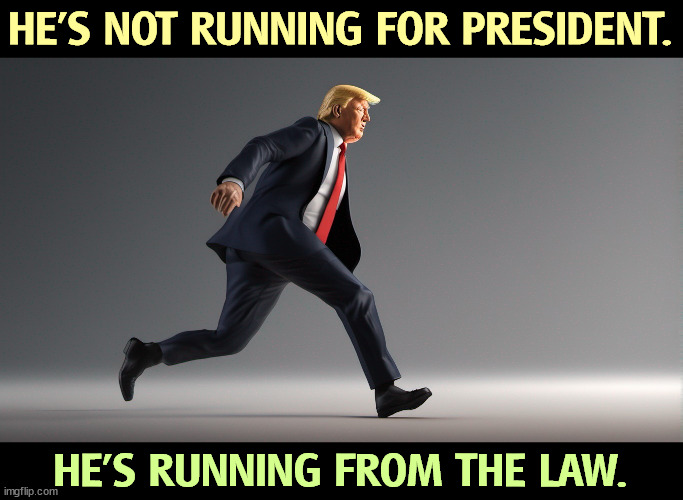 HE'S NOT RUNNING FOR PRESIDENT. HE'S RUNNING FROM THE LAW. | image tagged in trump,running,running away,law,criminal | made w/ Imgflip meme maker