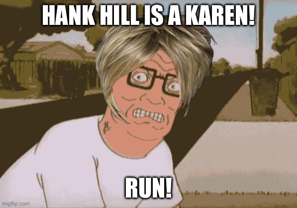 Angry Hank Hill | HANK HILL IS A KAREN! RUN! | image tagged in angry hank hill | made w/ Imgflip meme maker