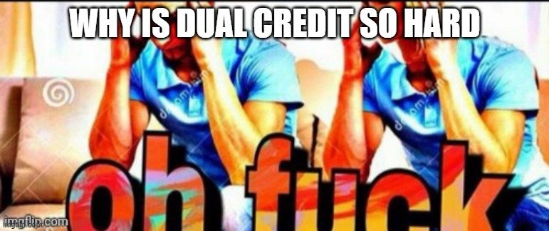 Oh fuck | WHY IS DUAL CREDIT SO HARD | image tagged in oh fuck | made w/ Imgflip meme maker