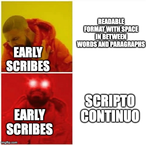 The earliest biblical manuscripts | READABLE FORMAT WITH SPACE IN BETWEEN WORDS AND PARAGRAPHS; EARLY SCRIBES; SCRIPTO CONTINUO; EARLY SCRIBES | image tagged in drake hotline bling glowing red eye | made w/ Imgflip meme maker