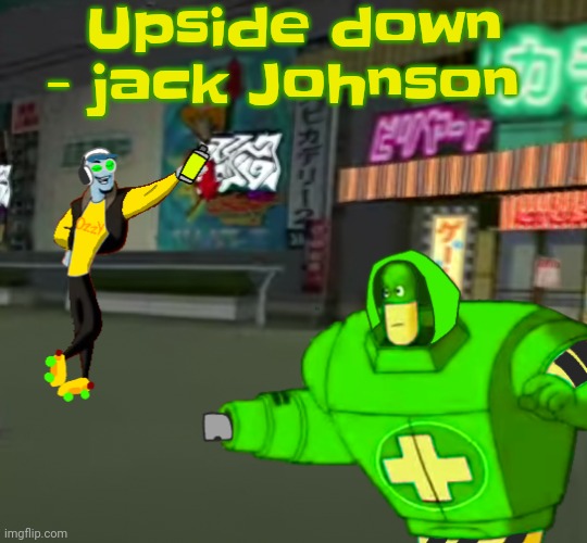 I'm tryna calm down after seeing both doctor nowhere and 1 man 1 jar in the same week | Upside down - jack Johnson | image tagged in jet set radio real | made w/ Imgflip meme maker