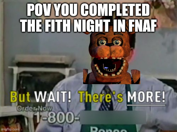 Ron Popeil But WAIT! There's MORE! | POV YOU COMPLETED THE FITH NIGHT IN FNAF | image tagged in ron popeil but wait there's more | made w/ Imgflip meme maker