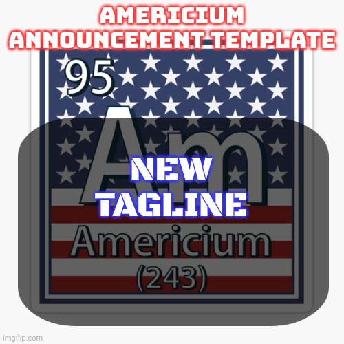 americium announcement temp | NEW TAGLINE | image tagged in americium announcement temp | made w/ Imgflip meme maker