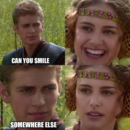 Anakin Padme 4 Panel | CAN YOU SMILE; SOMEWHERE ELSE | image tagged in anakin padme 4 panel | made w/ Imgflip meme maker