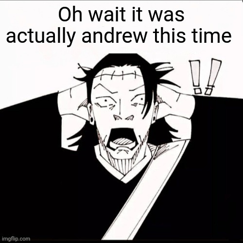 Kenjaku shocked | Oh wait it was actually andrew this time | image tagged in kenjaku shocked | made w/ Imgflip meme maker