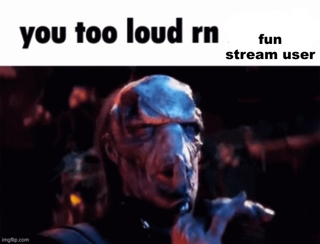 You too loud rn | fun stream user | image tagged in you too loud rn | made w/ Imgflip meme maker