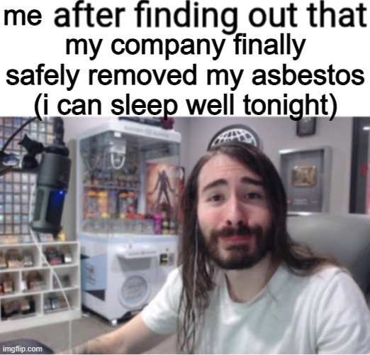 X after finding out Y | me; my company finally safely removed my asbestos (i can sleep well tonight) | image tagged in x after finding out y | made w/ Imgflip meme maker