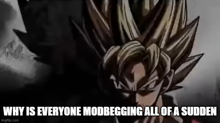 Goku Staring | WHY IS EVERYONE MODBEGGING ALL OF A SUDDEN | image tagged in goku staring | made w/ Imgflip meme maker