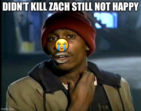 dave chappelle | 😭; DIDN’T KILL ZACH STILL NOT HAPPY | image tagged in dave chappelle | made w/ Imgflip meme maker