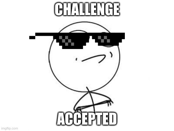 Challenge Accepted Rage Face Meme | CHALLENGE ACCEPTED | image tagged in memes,challenge accepted rage face | made w/ Imgflip meme maker