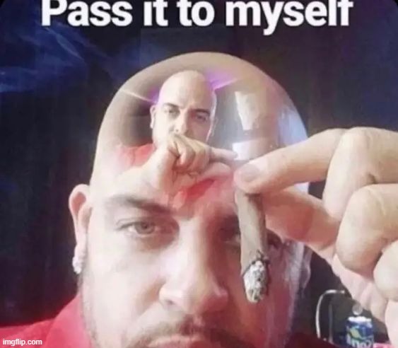 pass it to myself | image tagged in pass it to myself | made w/ Imgflip meme maker