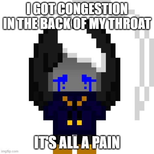 CosmoCRYING.PNG | I GOT CONGESTION IN THE BACK OF MY THROAT; IT'S ALL A PAIN | image tagged in cosmocrying png | made w/ Imgflip meme maker