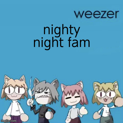 Weezer neco arc | nighty night fam | image tagged in weezer neco arc | made w/ Imgflip meme maker