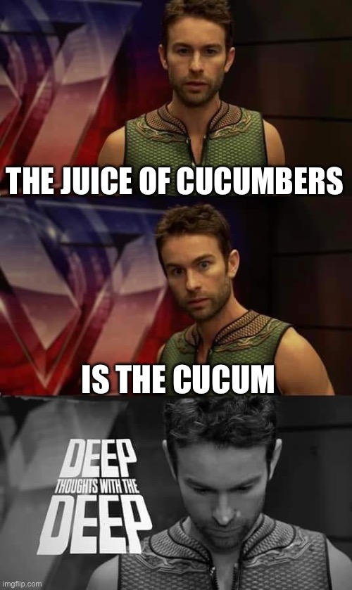 Cucumber Juice | THE JUICE OF CUCUMBERS; IS THE CUCUMBER | image tagged in deep thoughts with the deep | made w/ Imgflip meme maker