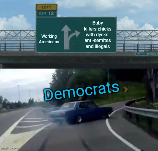 Left Exit 12 Off Ramp Meme | Working Americans Baby killers chicks with dycks  anti-semites and illegals Democrats | image tagged in memes,left exit 12 off ramp | made w/ Imgflip meme maker