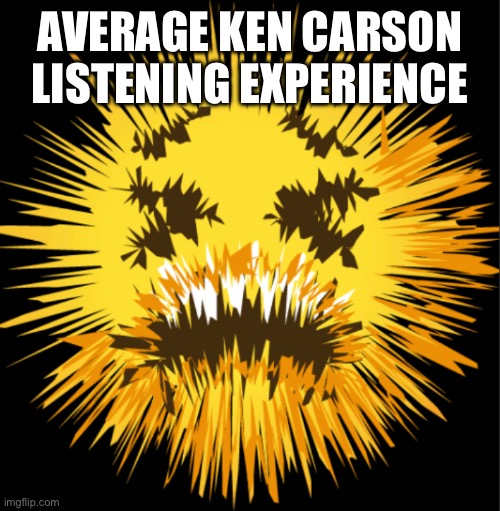 All jokes | AVERAGE KEN CARSON LISTENING EXPERIENCE | image tagged in bro is staticky | made w/ Imgflip meme maker