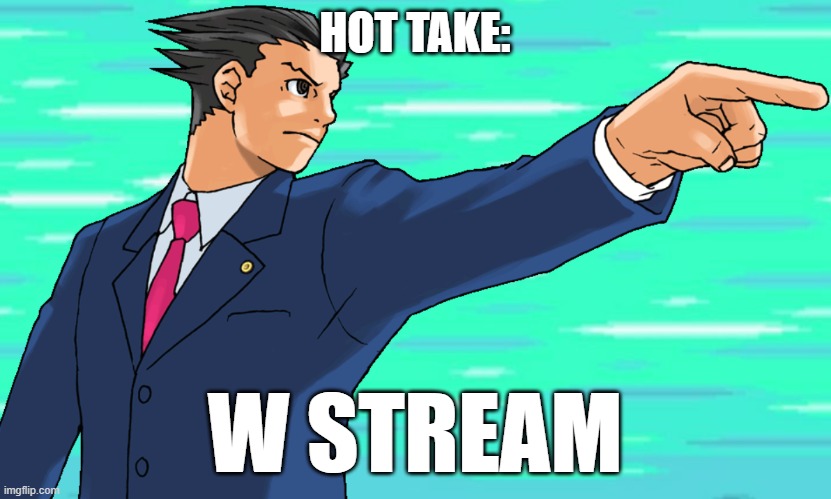 Phoenix Wright STFU | HOT TAKE:; W STREAM | image tagged in phoenix wright stfu | made w/ Imgflip meme maker